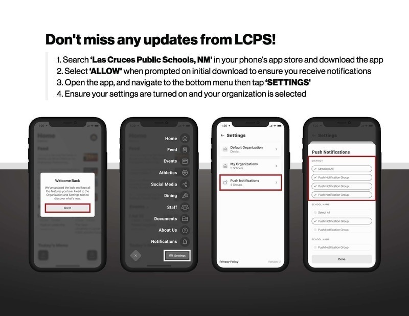 Las Cruces School District is launching a new mobile app that helps students, parents, and community members know what is happening on campus, right from their phones. We know that families are using smartphones as a primary means to communicate. That’s why we’ve created an app that is custom-built for mobile. On the app, you can find documents, contact information for staff, and event information. You can download the app for free from the Apple App Store or Google Play.